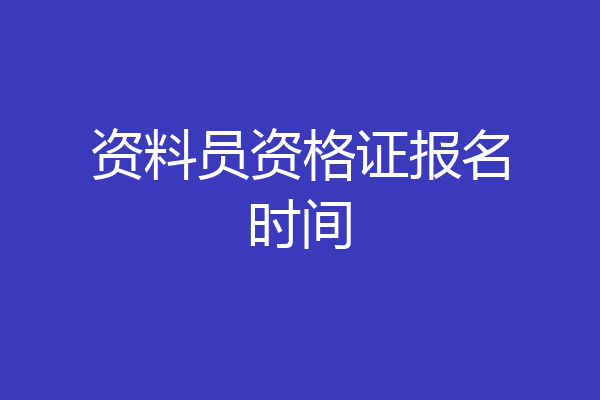 资料员资格证报名时间