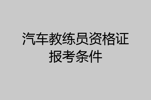 汽车教练员资格证报考条件