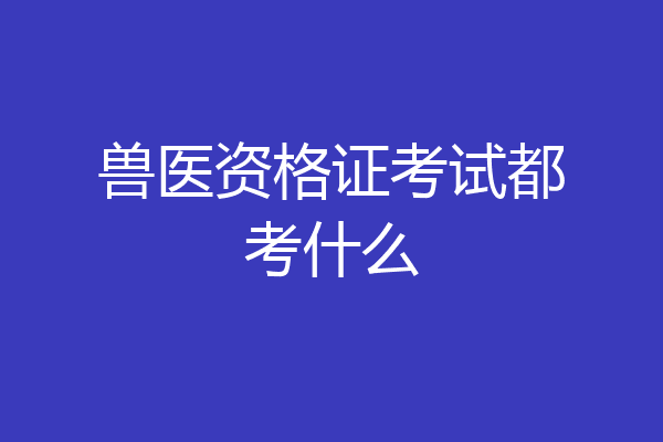 兽医资格证考试都考什么