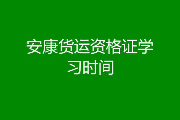 安康货运资格证学习时间