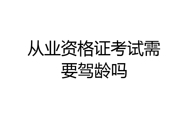 从业资格证考试需要驾龄吗