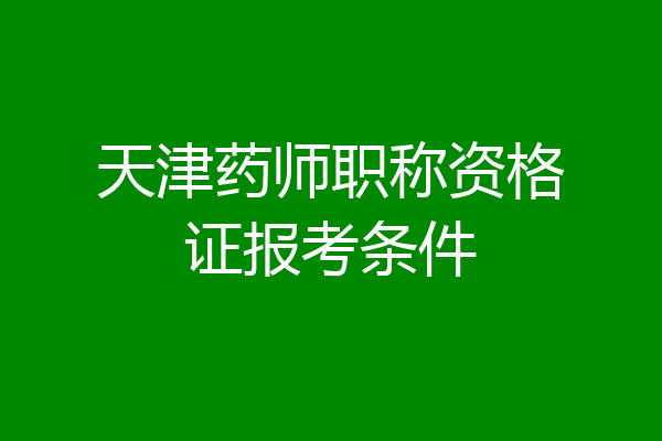 天津药师职称资格证报考条件
