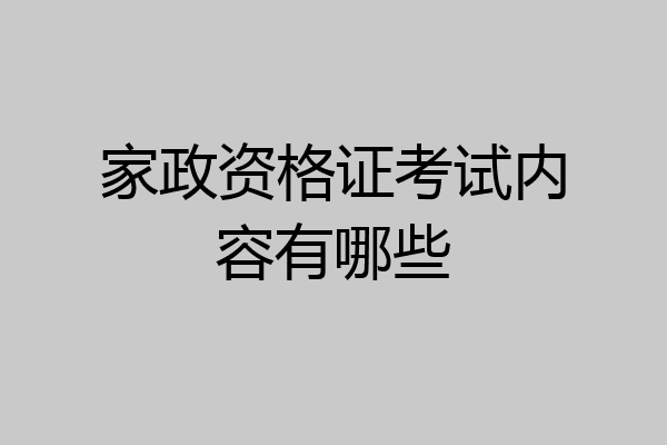 家政资格证考试内容有哪些