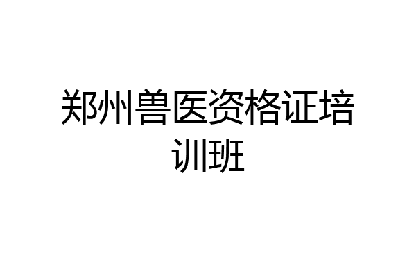 郑州兽医资格证培训班