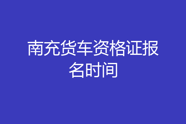 南充货车资格证报名时间