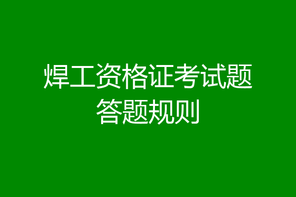 焊工资格证考试题答题规则