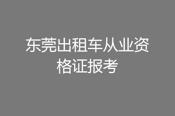 东莞出租车从业资格证报考