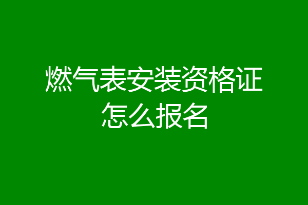 燃气表安装资格证怎么报名