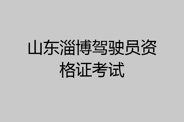 山东淄博驾驶员资格证考试