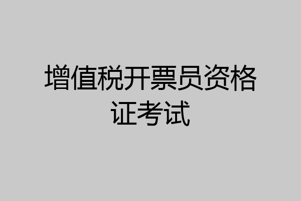增值税开票员资格证考试