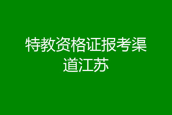 特教资格证报考渠道江苏