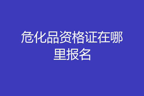 危化品资格证在哪里报名