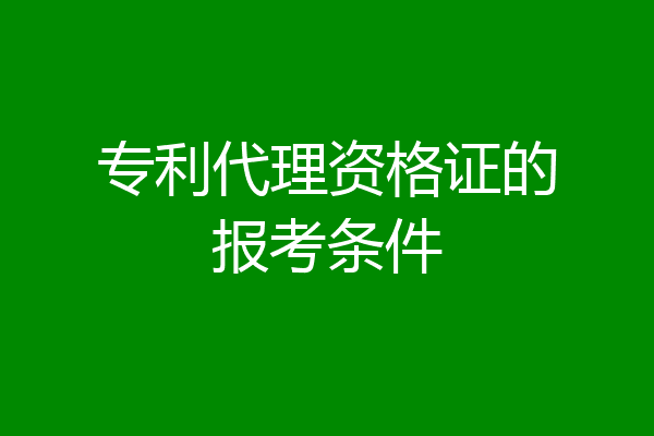 专利代理资格证的报考条件
