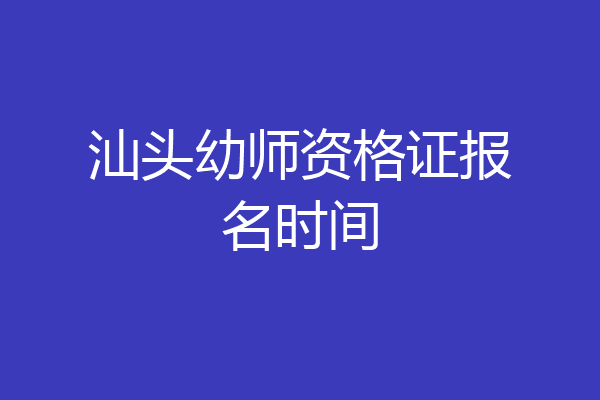 汕头幼师资格证报名时间
