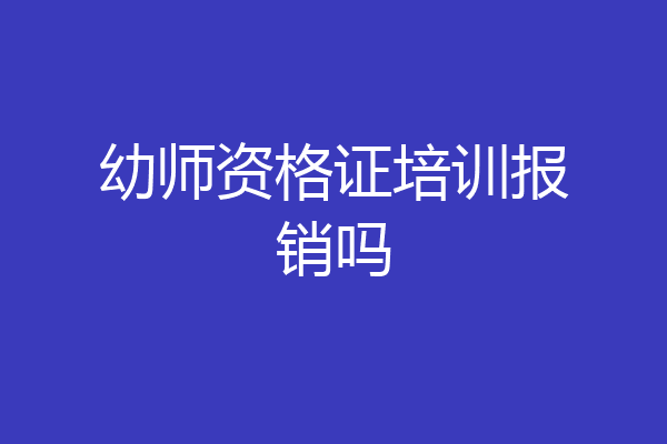 幼师资格证培训报销吗