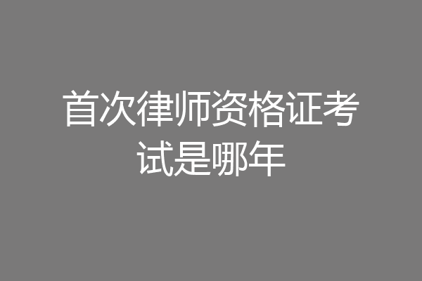 首次律师资格证考试是哪年
