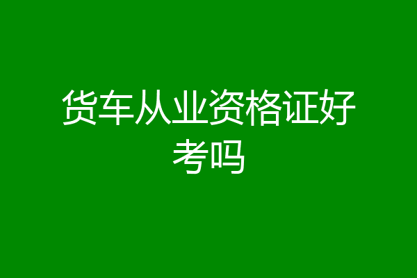 货车从业资格证好考吗