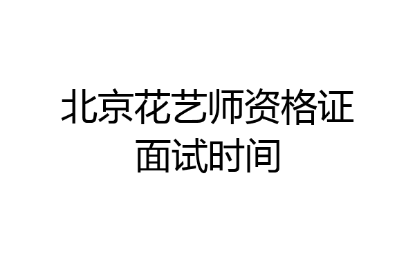 北京花艺师资格证面试时间