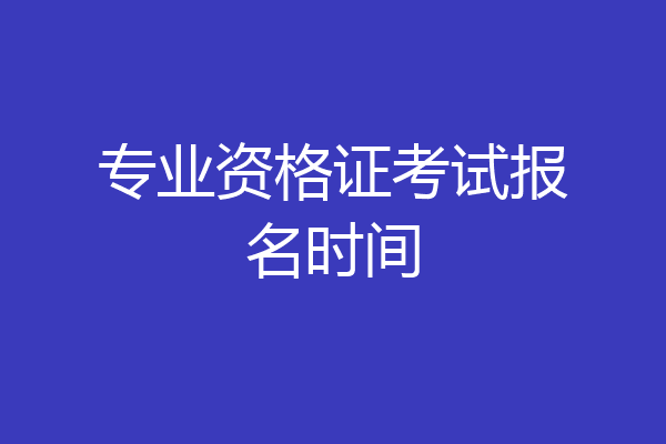 专业资格证考试报名时间
