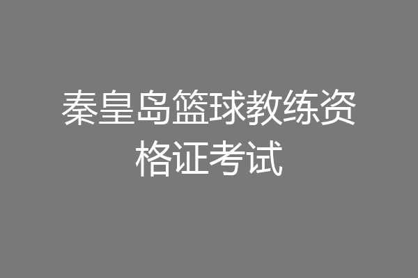 秦皇岛篮球教练资格证考试