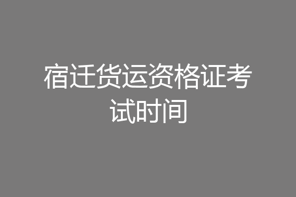 宿迁货运资格证考试时间