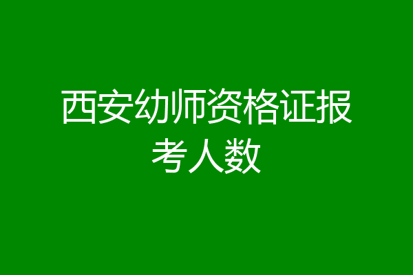 西安幼师资格证报考人数