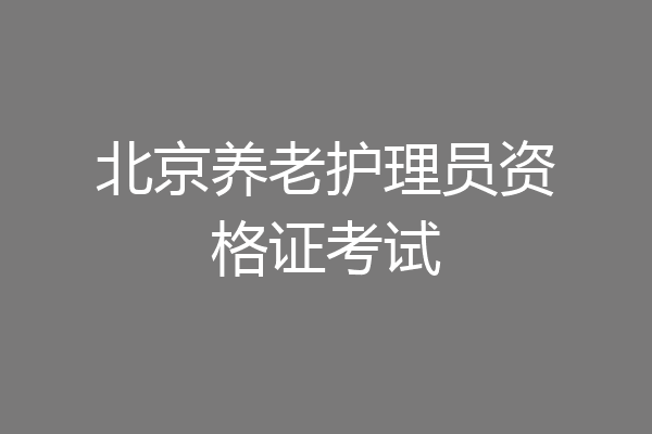 北京养老护理员资格证考试