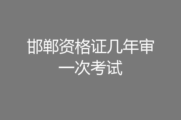 邯郸资格证几年审一次考试