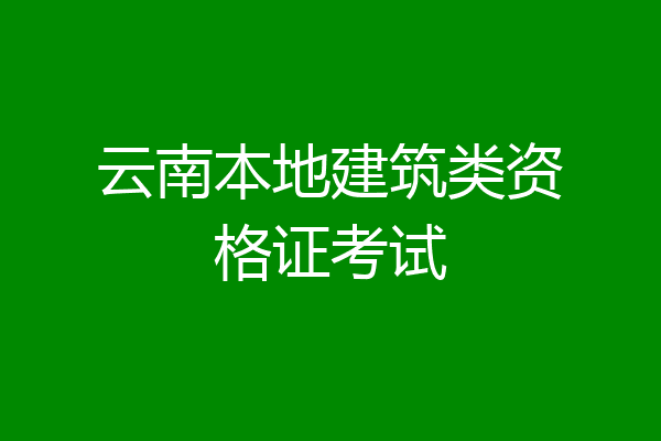 云南本地建筑类资格证考试