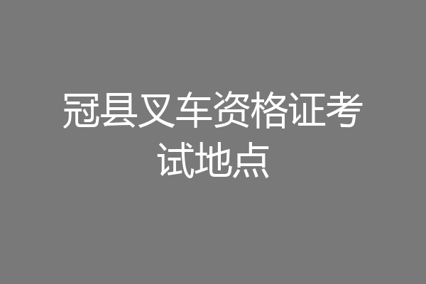 冠县叉车资格证考试地点