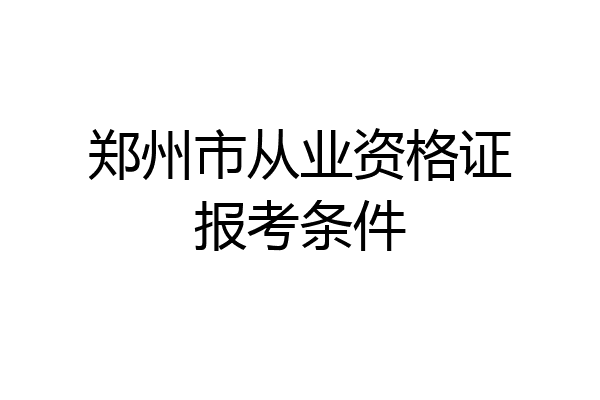 郑州市从业资格证报考条件