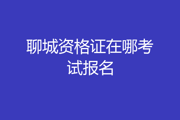 聊城资格证在哪考试报名