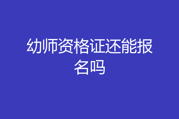 幼师资格证还能报名吗