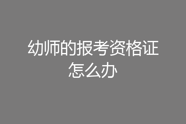 幼师的报考资格证怎么办