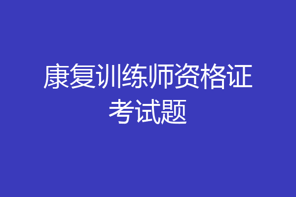 康复训练师资格证考试题