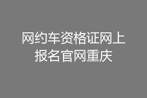 网约车资格证网上报名官网重庆