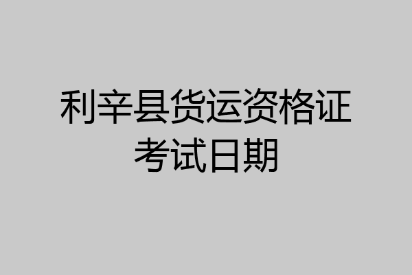 利辛县货运资格证考试日期