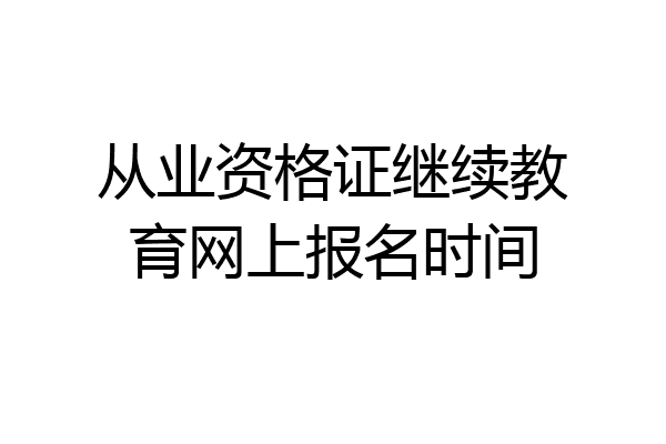 从业资格证继续教育网上报名时间