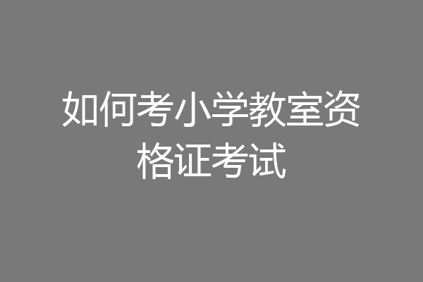 如何考小学教室资格证考试