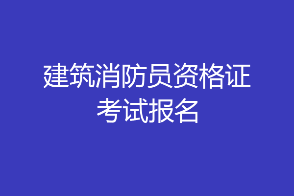 建筑消防员资格证考试报名