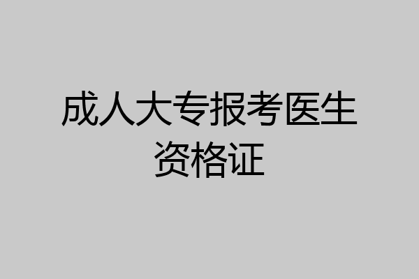 成人大专报考医生资格证