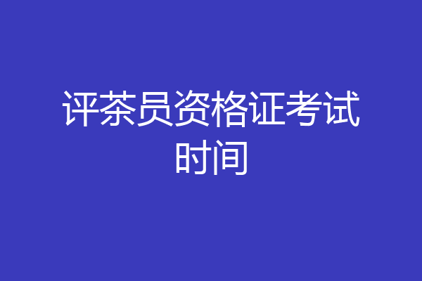 评茶员资格证考试时间