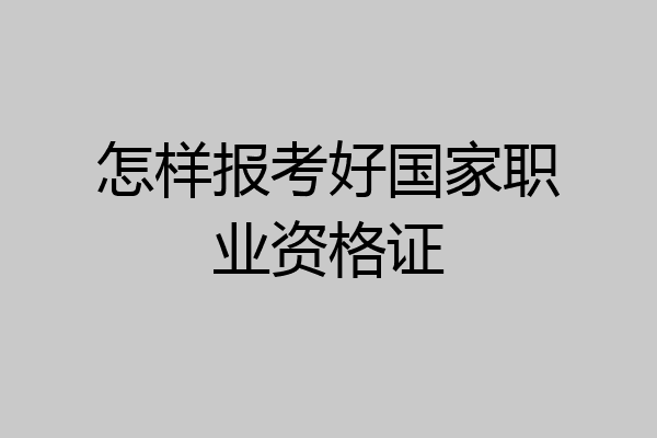怎样报考好国家职业资格证