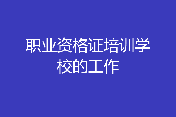 职业资格证培训学校的工作