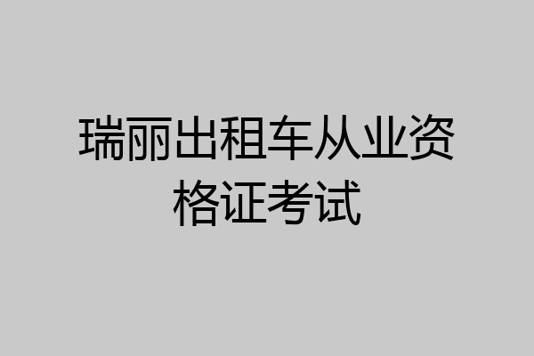 瑞丽出租车从业资格证考试