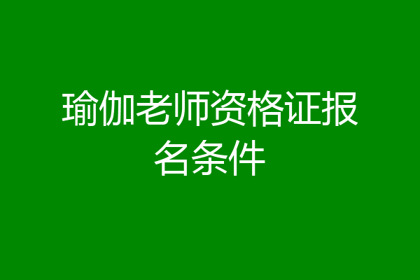 瑜伽老师资格证报名条件