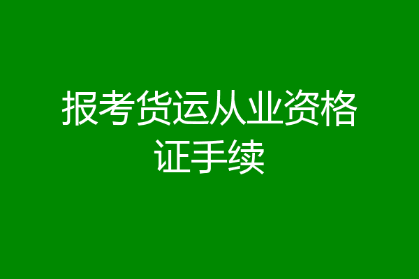 报考货运从业资格证手续
