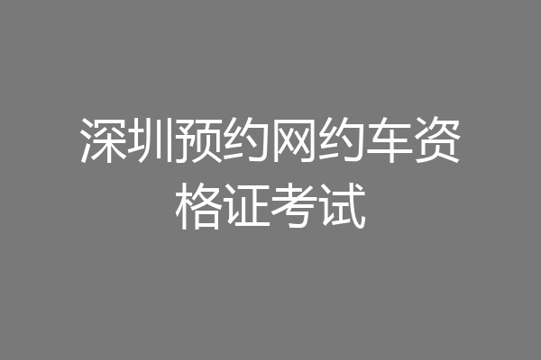 深圳预约网约车资格证考试