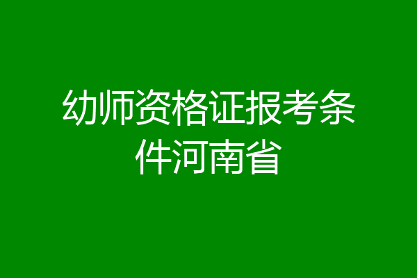 幼师资格证报考条件河南省