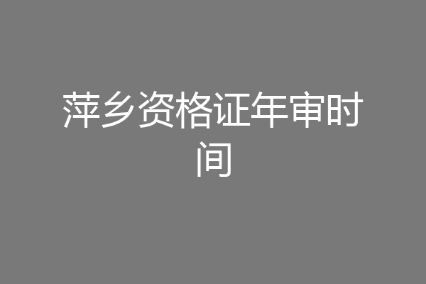 萍乡资格证年审时间